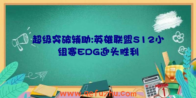 超级突破辅助:英雄联盟S12小组赛EDG迎头胜利