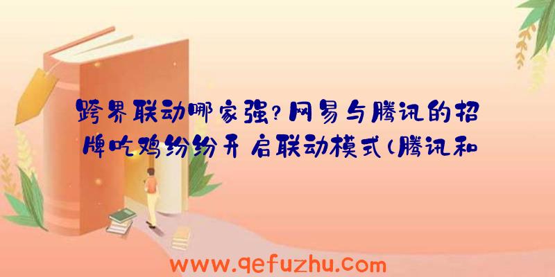 跨界联动哪家强？网易与腾讯的招牌吃鸡纷纷开启联动模式（腾讯和网易联动）