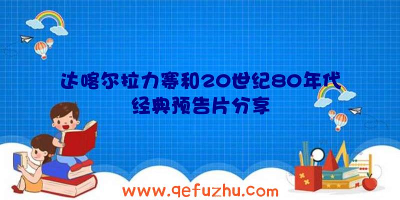 达喀尔拉力赛和20世纪80年代经典预告片分享