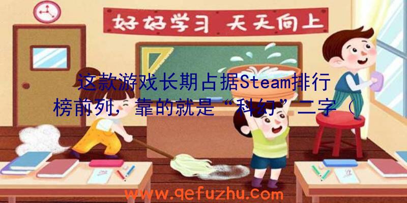 这款游戏长期占据Steam排行榜前列，靠的就是“科幻”二字（steam科幻类游戏）