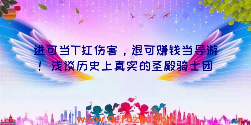 进可当T扛伤害，退可赚钱当导游！浅谈历史上真实的圣殿骑士团（一）