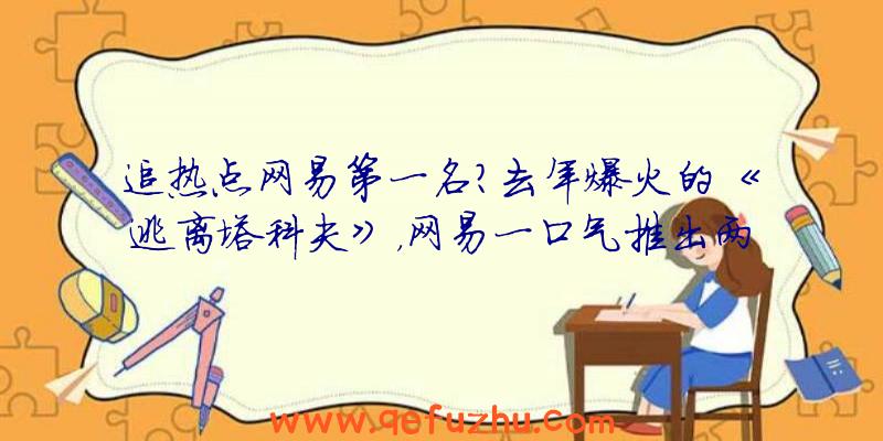 追热点网易第一名？去年爆火的《逃离塔科夫》，网易一口气推出两款同类手游