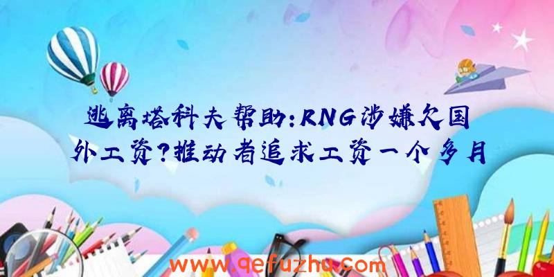 逃离塔科夫帮助:RNG涉嫌欠国外工资？推动者追求工资一个多月