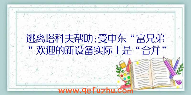 逃离塔科夫帮助:受中东“富兄弟”欢迎的新设备实际上是“合并”