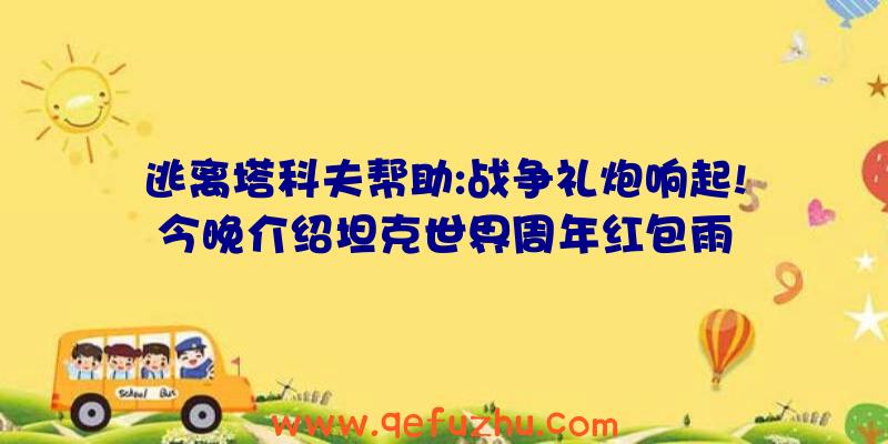 逃离塔科夫帮助:战争礼炮响起!今晚介绍坦克世界周年红包雨