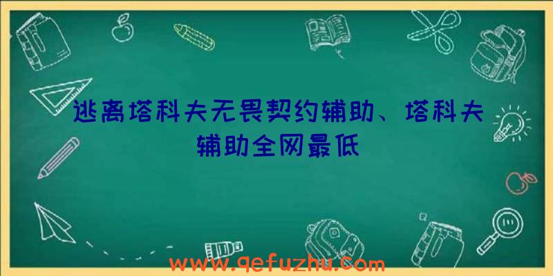 逃离塔科夫无畏契约辅助、塔科夫辅助全网最低