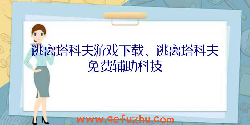 逃离塔科夫游戏下载、逃离塔科夫免费辅助科技