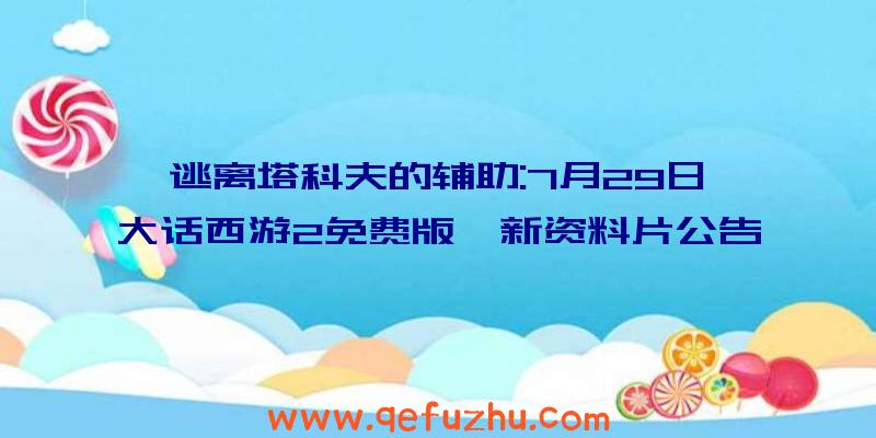 逃离塔科夫的辅助:7月29日《大话西游2免费版》新资料片公告