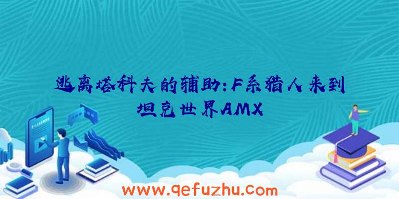 逃离塔科夫的辅助:F系猎人来到坦克世界AMX