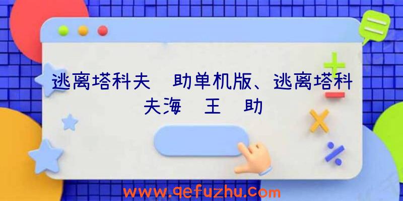 逃离塔科夫辅助单机版、逃离塔科夫海贼王辅助