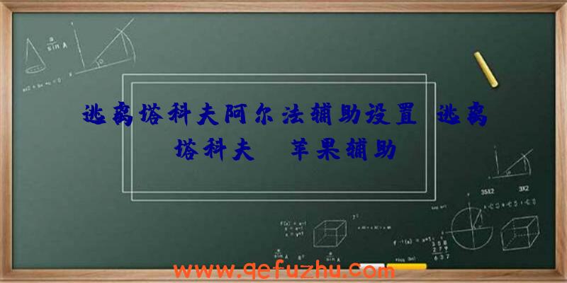 逃离塔科夫阿尔法辅助设置、逃离塔科夫uc苹果辅助