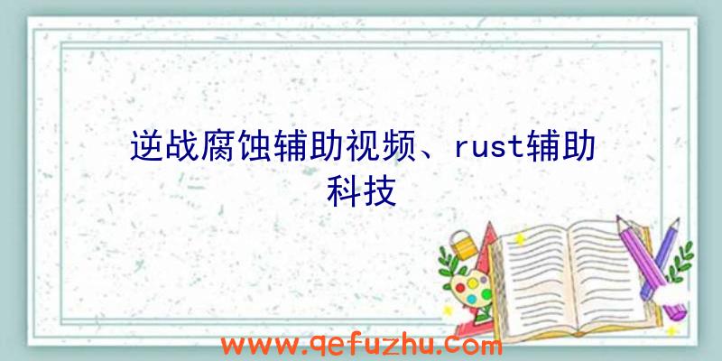 逆战腐蚀辅助视频、rust辅助科技