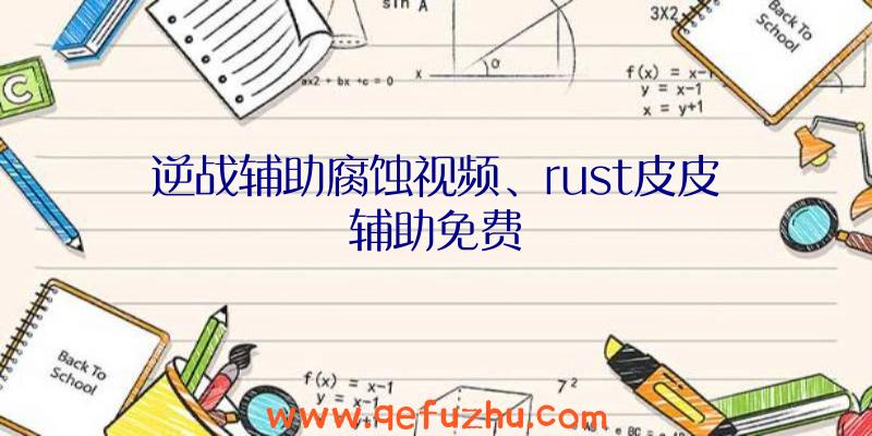 逆战辅助腐蚀视频、rust皮皮辅助免费