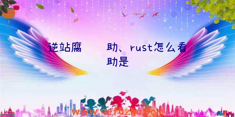 逆站腐蚀辅助、rust怎么看辅助是谁