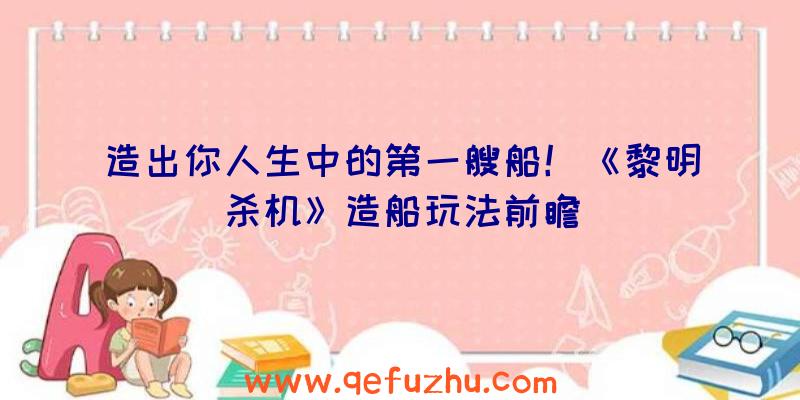 造出你人生中的第一艘船！《黎明杀机》造船玩法前瞻