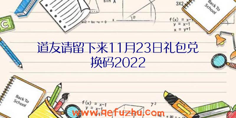 道友请留下来11月23日礼包兑换码2022