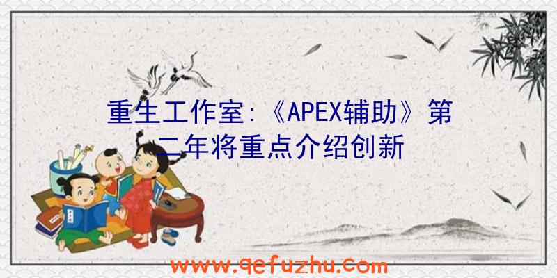 重生工作室:《APEX辅助》第二年将重点介绍创新