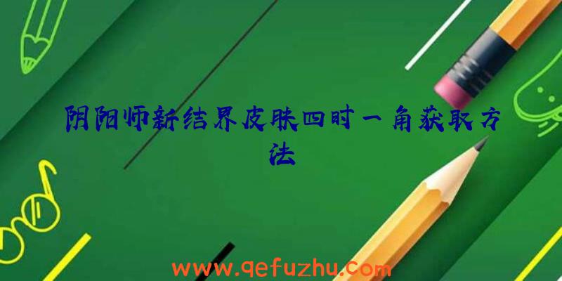 阴阳师新结界皮肤四时一角获取方法