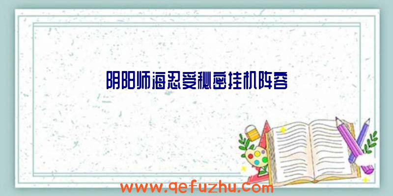 阴阳师海忍受秘密挂机阵容