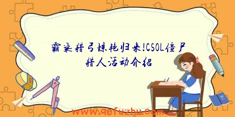 霸气猎弓惊艳归来!CSOL僵尸猎人活动介绍