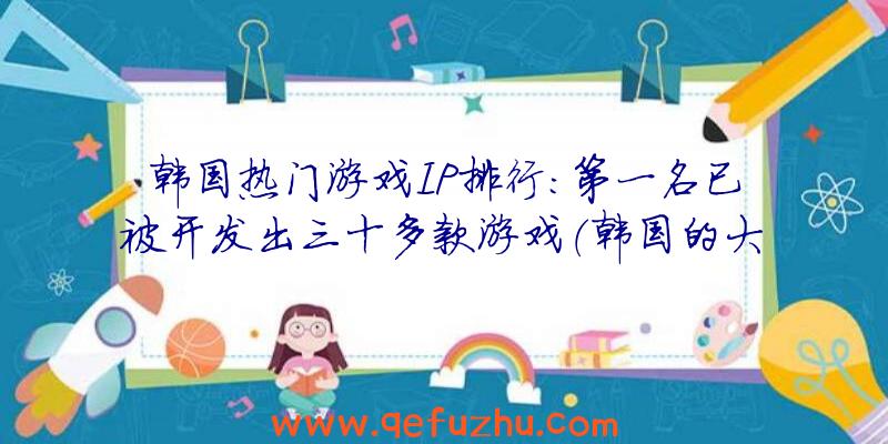 韩国热门游戏IP排行：第一名已被开发出三十多款游戏（韩国的大型游戏）