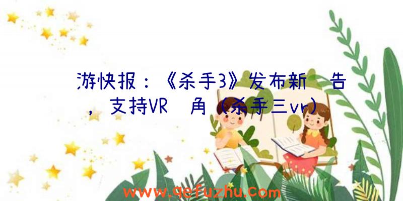 鲜游快报：《杀手3》发布新预告，支持VR视角（杀手三vr）