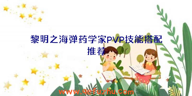 黎明之海弹药学家PVP技能搭配推荐