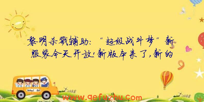 黎明杀戮辅助:“超级战斗梦”新服装今天开放!新版本来了,新的