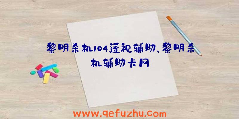 黎明杀机104透视辅助、黎明杀机辅助卡网