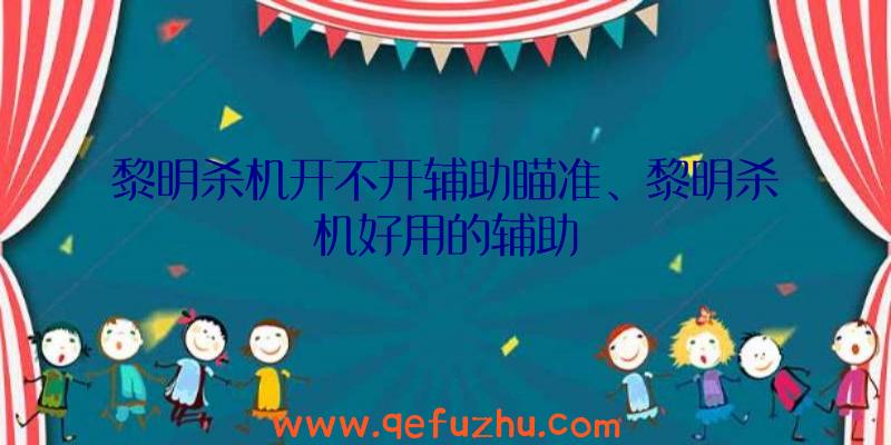 黎明杀机开不开辅助瞄准、黎明杀机好用的辅助