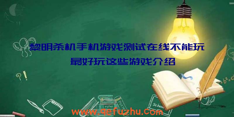 黎明杀机手机游戏测试在线不能玩,最好玩这些游戏介绍