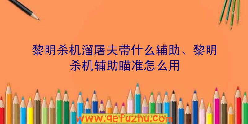 黎明杀机溜屠夫带什么辅助、黎明杀机辅助瞄准怎么用