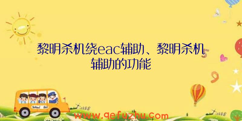 黎明杀机绕eac辅助、黎明杀机辅助的功能