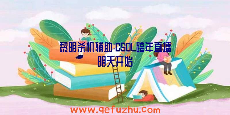 黎明杀机辅助:CSOL跨年直播明天开始