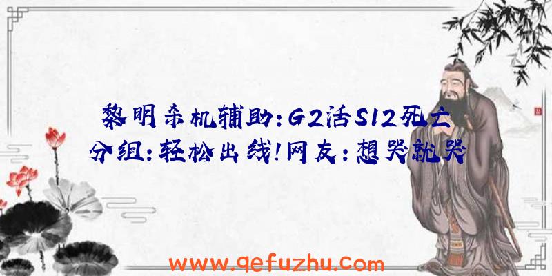 黎明杀机辅助:G2活S12死亡分组:轻松出线!网友:想哭就哭