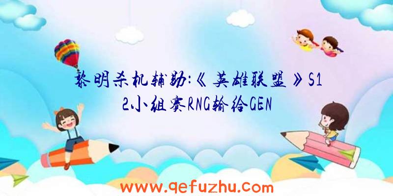 黎明杀机辅助:《英雄联盟》S12小组赛RNG输给GEN