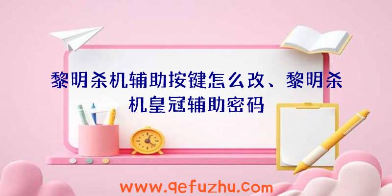 黎明杀机辅助按键怎么改、黎明杀机皇冠辅助密码