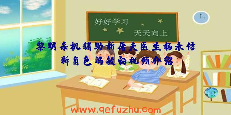 黎明杀机辅助新屠夫医生杨永信、新角色冯敏的视频介绍