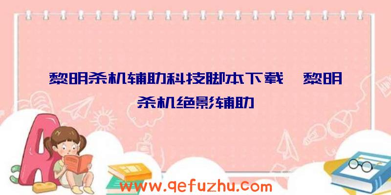 黎明杀机辅助科技脚本下载、黎明杀机绝影辅助