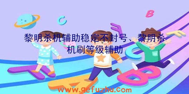 黎明杀机辅助稳定不封号、黎明杀机刷等级辅助