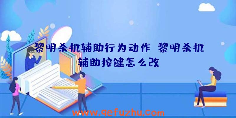 黎明杀机辅助行为动作、黎明杀机辅助按键怎么改