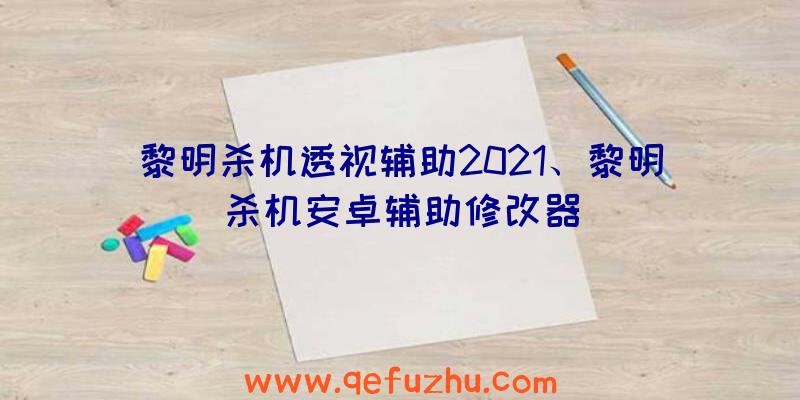 黎明杀机透视辅助2021、黎明杀机安卓辅助修改器