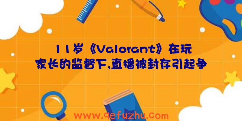 11岁《Valorant》在玩家长的监督下,直播被封存引起争