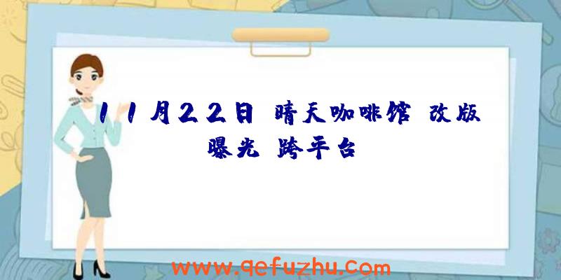 11月22日《晴天咖啡馆》改版曝光:跨平台