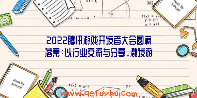 2022腾讯游戏开发者大会圆满落幕：以行业交流与分享，激发游戏创新活力