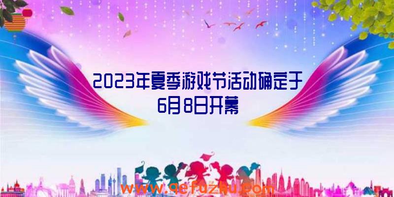 2023年夏季游戏节活动确定于6月8日开幕