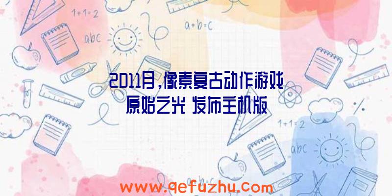 2D11月,像素复古动作游戏《原始之光》发布主机版