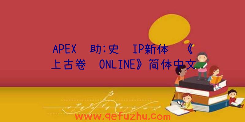 APEX辅助:史诗IP新体验《上古卷轴ONLINE》简体中文