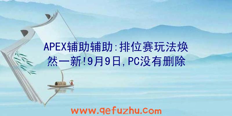 APEX辅助辅助:排位赛玩法焕然一新!9月9日,PC没有删除