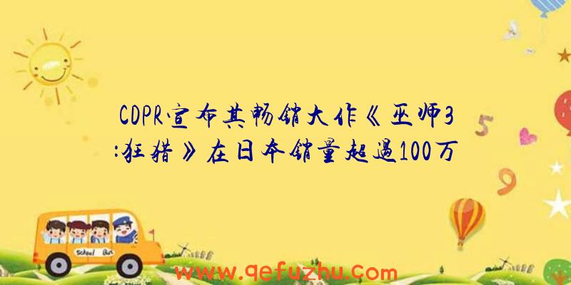 CDPR宣布其畅销大作《巫师3:狂猎》在日本销量超过100万